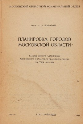 Боровой А.А. Планировка городов Московской области. 1925-1933. М.: Госстройиздат, 1933.